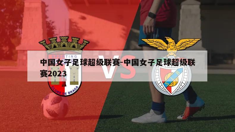 中国女子足球超级联赛-中国女子足球超级联赛2023