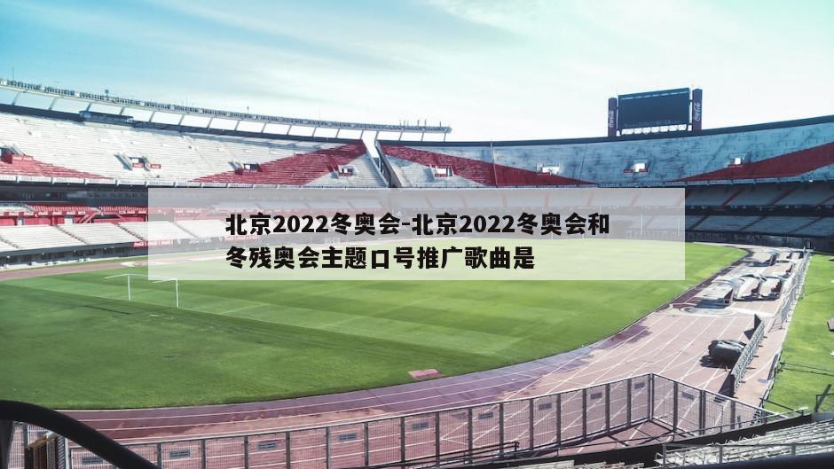 北京2022冬奥会-北京2022冬奥会和冬残奥会主题口号推广歌曲是