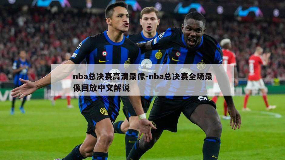 nba总决赛高清录像-nba总决赛全场录像回放中文解说